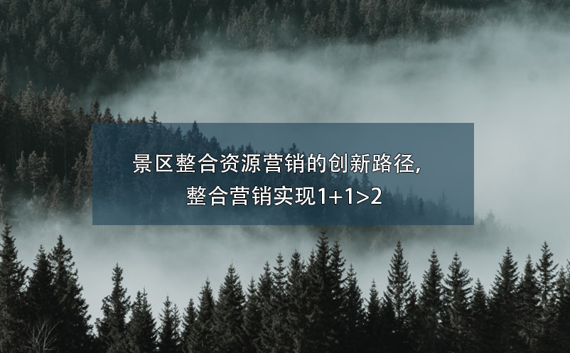 景区整合资源营销的创新路径，整合营销实现1+1>2