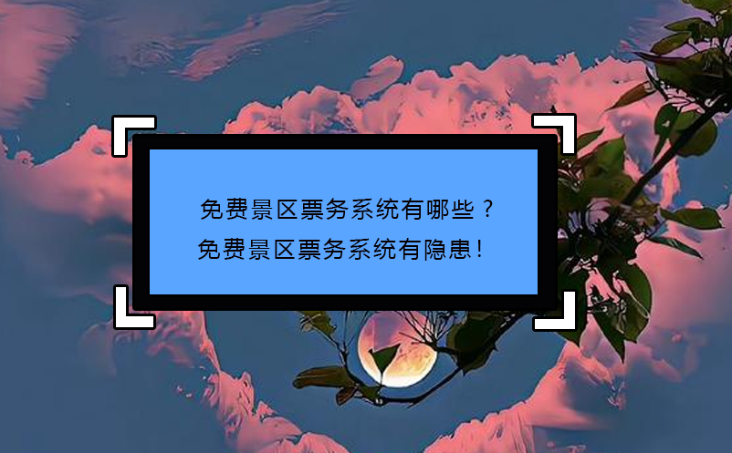 免费景区票务系统有哪些?免费景区票务系统有隐患！