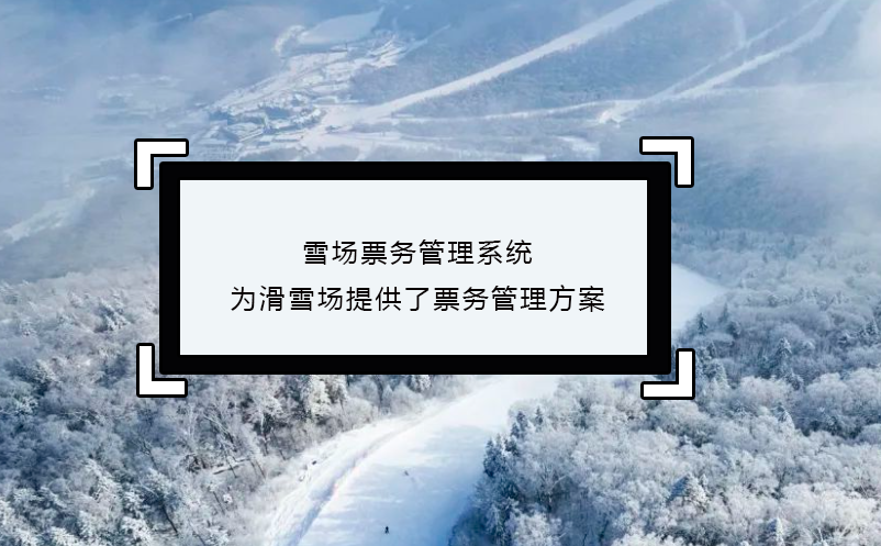 雪场票务管理系统为滑雪场提供了票务管理方案