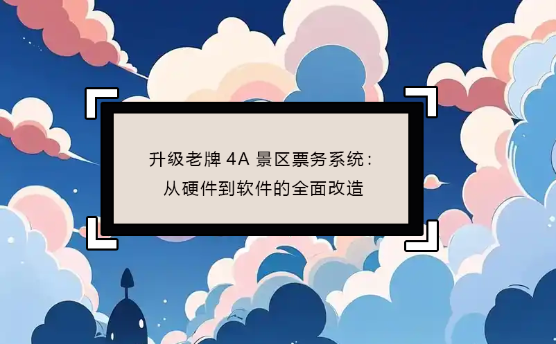 升级老牌4A景区票务系统：从硬件到软件的全面改造