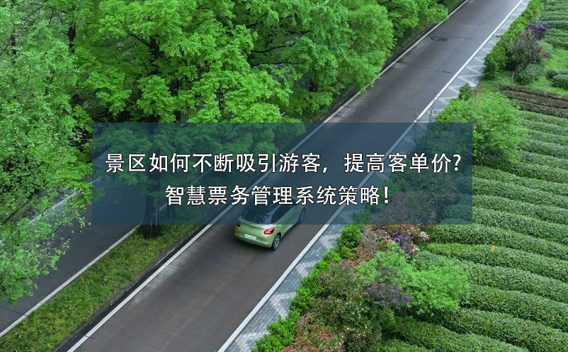 景区如何不断吸引游客，提高客单价?智慧票务管理系统策略！