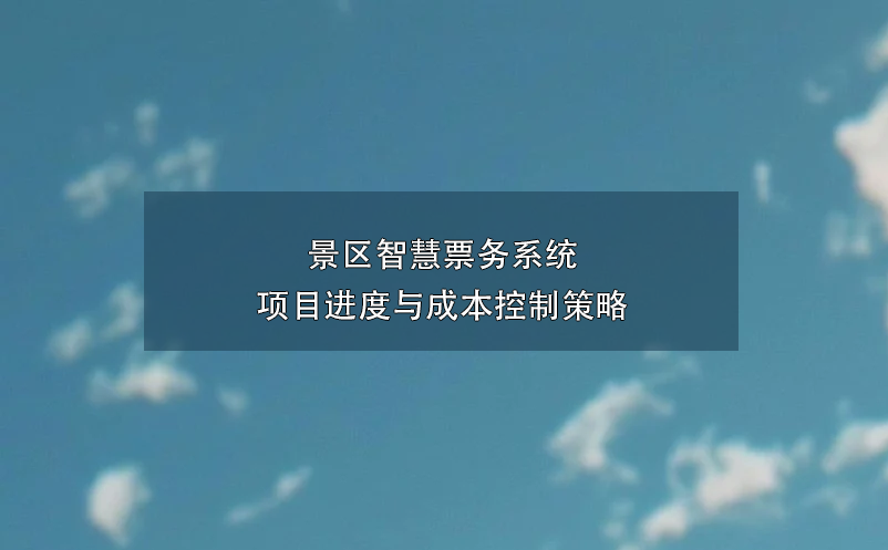 景区智慧票务系统项目进度与成本控制策略