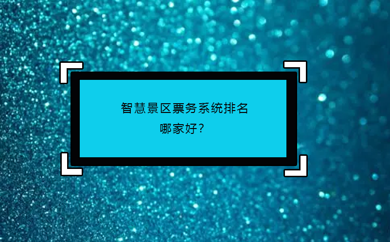 智慧景区票务系统排名哪家好？