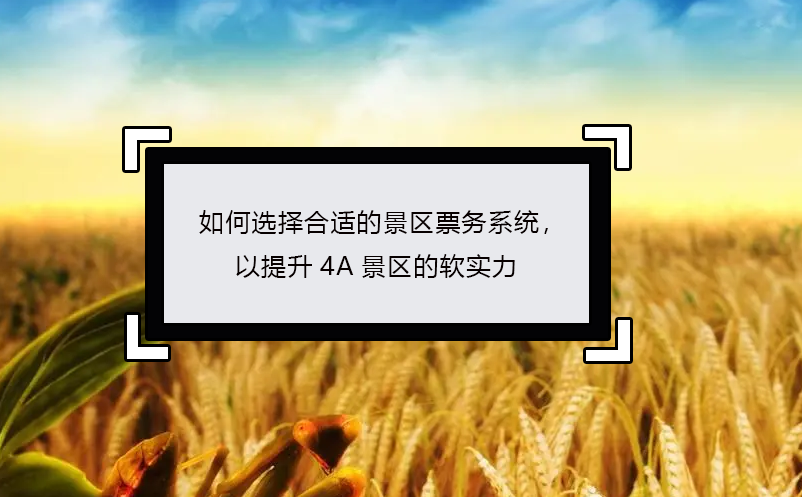 如何选择合适的景区票务系统，以提升4A景区的软实力