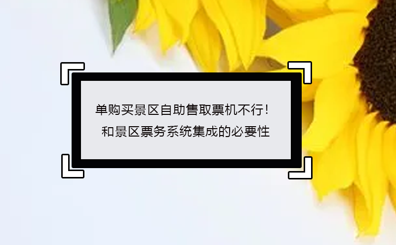 单购买景区自助售取票机不行！ 景区票务系统集成的必要性