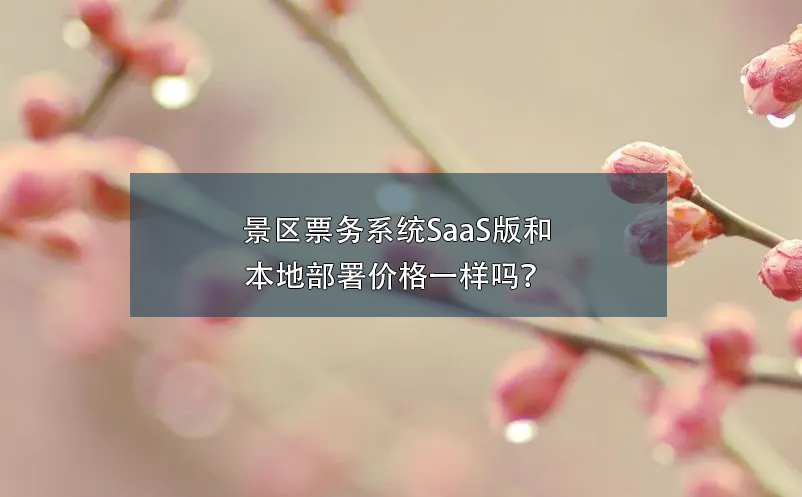 景区票务系统SaaS版和本地部署价格一样吗？