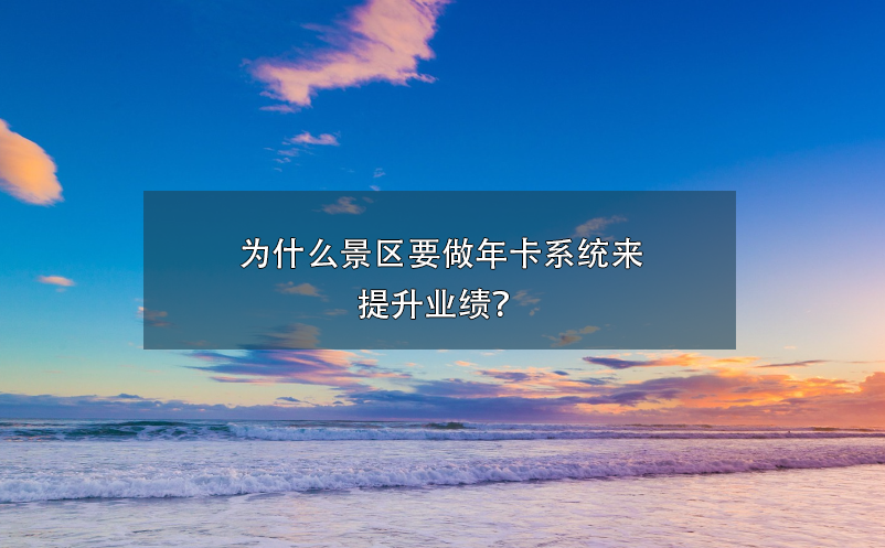 为什么景区要做年卡系统来提升业绩？