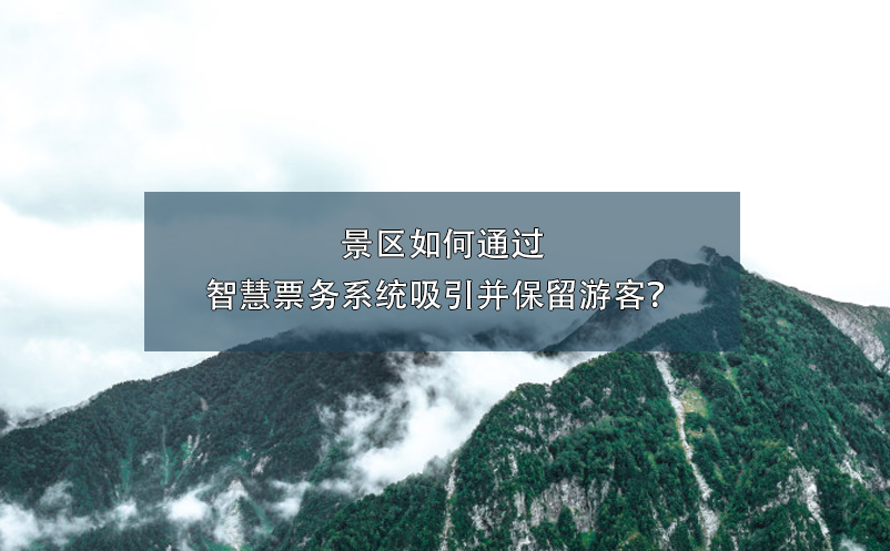 景区如何通过智慧票务系统吸引并保留游客？