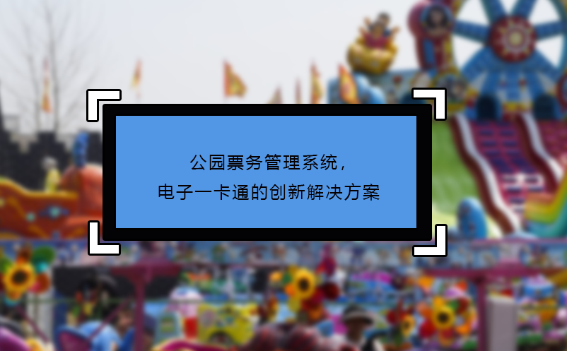 公园票务管理系统，电子一卡通的创新解决方案