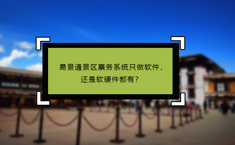 易景通景区票务系统只做软件，还是软硬件都有？