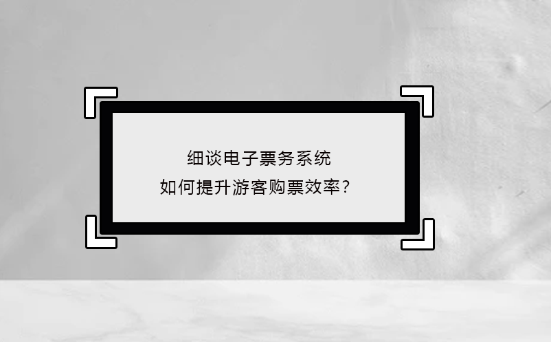 细谈电子票务系统如何提升游客购票效率？