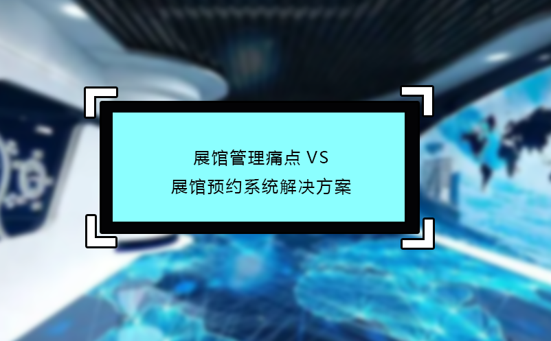 展馆管理痛点VS展馆预约系统解决方案