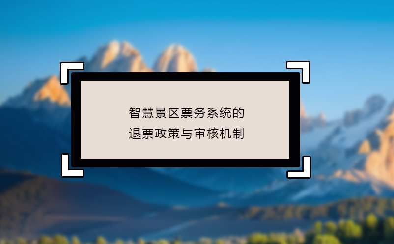 智慧景区票务系统的退票政策与审核机制