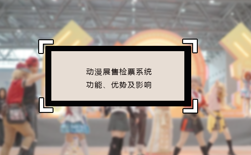 动漫展售检票系统的功能、优势及影响 