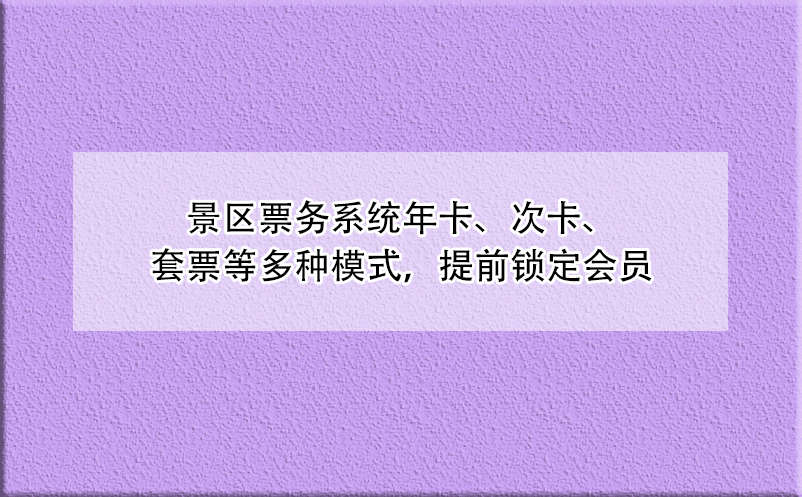 景区票务系统年卡、次卡、套票等多种模式，提前锁定会员