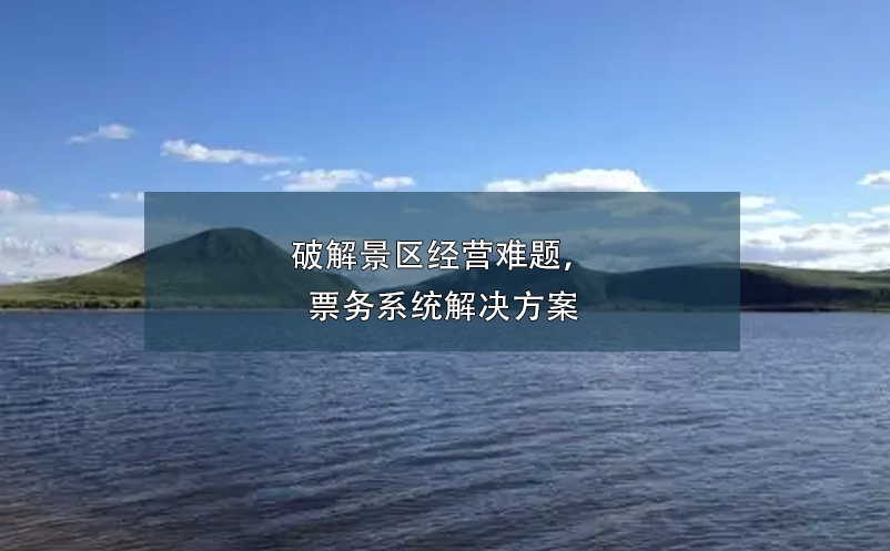 破解景区经营难题，票务系统解决方案